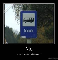 Na, - stai ir mano stotele...