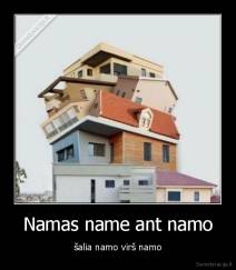 Namas name ant namo - šalia namo virš namo