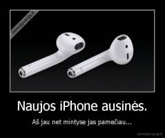 Naujos iPhone ausinės. - Aš jau net mintyse jas pamečiau...