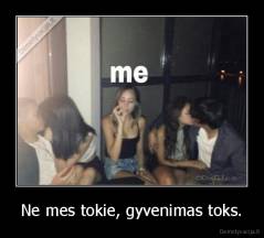 Ne mes tokie, gyvenimas toks. - 