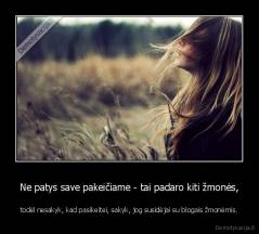 Ne patys save pakeičiame - tai padaro kiti žmonės, - todėl nesakyk, kad pasikeitei, sakyk, jog susidėjai su blogais žmonėmis.