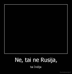 Ne, tai ne Rusija, - tai Indija