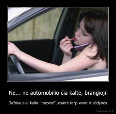 Ne... ne automobilio čia kaltė, brangioji! - Dažniausiai kalta "tarpinė", esanti tarp vairo ir sėdynės.