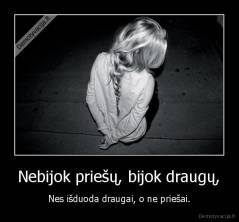 Nebijok priešų, bijok draugų, - Nes išduoda draugai, o ne priešai.