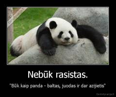 Nebūk rasistas. - "Būk kaip panda - baltas, juodas ir dar azijietis"