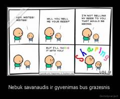 Nebuk savanaudis ir gyvenimas bus grazesnis  - 