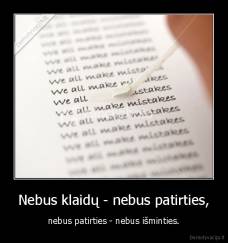 Nebus klaidų - nebus patirties, - nebus patirties - nebus išminties.