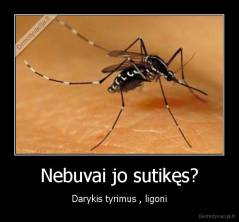 Nebuvai jo sutikęs? - Darykis tyrimus , ligoni