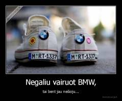 Negaliu vairuot BMW, - tai bent jau nešioju...