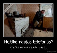 Neįtiko naujas telefonas? - O kažkas net nematęs tokio daikto..