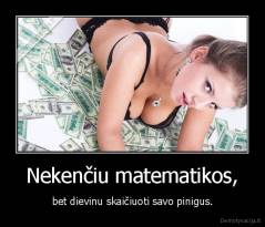 Nekenčiu matematikos, - bet dievinu skaičiuoti savo pinigus.