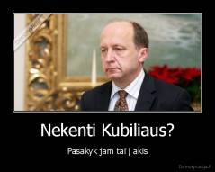 Nekenti Kubiliaus? - Pasakyk jam tai į akis