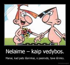 Nelaime – kaip vedybos. - Manai, kad pats išsirinkai, o pasirodo, tave išrinko.