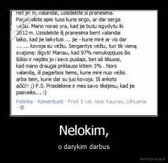 Nelokim, - o darykim darbus