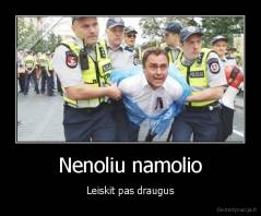 Nenoliu namolio - Leiskit pas draugus