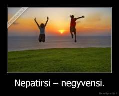 Nepatirsi – negyvensi. - 