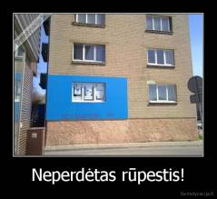 Neperdėtas rūpestis! - 