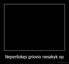 Neperšokęs griovio nesakyk op - 