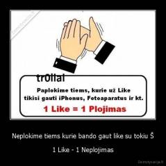 Neplokime tiems kurie bando gaut like su tokiu Š - 1 Like - 1 Neplojimas