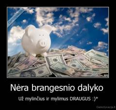 Nėra brangesnio dalyko  - Už mylinčius ir mylimus DRAUGUS :)*