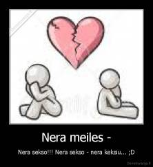 Nera meiles - - Nera sekso!!! Nera sekso - nera keksiu... ;D