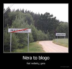 Nėra to blogo - Kad neišeitų į gera