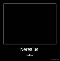 Nerealus  - vaikas.