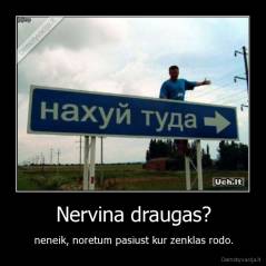 Nervina draugas? - neneik, noretum pasiust kur zenklas rodo.