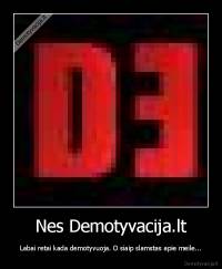 Nes Demotyvacija.lt - Labai retai kada demotyvuoja. O siaip slamstas apie meile...