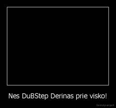 Nes DuBStep Derinas prie visko! - 