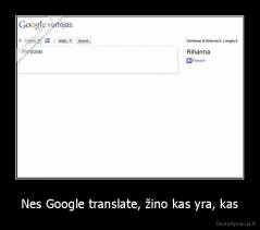 Nes Google translate, žino kas yra, kas - 