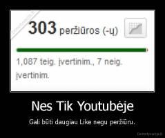 Nes Tik Youtubėje - Gali būti daugiau Like negu peržiūru.