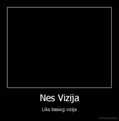 Nes Vizija - Liks tiesiog vizija