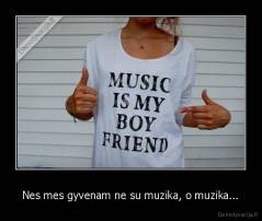 Nes mes gyvenam ne su muzika, o muzika... - 