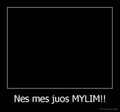 Nes mes juos MYLIM!! - 