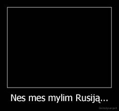 Nes mes mylim Rusiją... - 