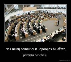 Nes mūsų seimūnai ir Japonijos biudžetą - paverstu deficitiniu.