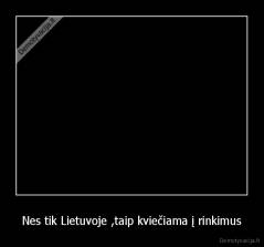 Nes tik Lietuvoje ,taip kviečiama į rinkimus - 