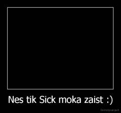 Nes tik Sick moka zaist :) - 