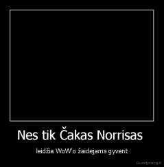 Nes tik Čakas Norrisas  - leidžia WoW'o žaidejams gyvent