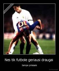 Nes tik futbole geriausi draugai  - tampa priesais