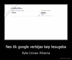 Nes tik google vertėjas taip tesugeba - Rytis Cicinas- Rihanna