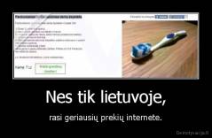 Nes tik lietuvoje, - rasi geriausių prekių internete.