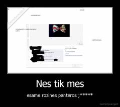 Nes tik mes - esame rozines panteros ;*****