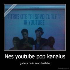 Nes youtube pop kanalus - galima rasti savo tualete