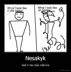 Nesakyk - kad ir tau taip nebuna