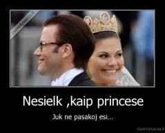 Nesielk ,kaip princese - Juk ne pasakoj esi...