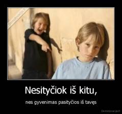 Nesityčiok iš kitu, - nes gyvenimas pasityčios iš tavęs