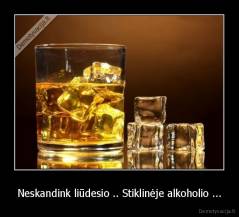 Neskandink liūdesio .. Stiklinėje alkoholio ... - 