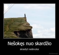 Nešokęs nuo skardžio - skraidyt neišmoksi